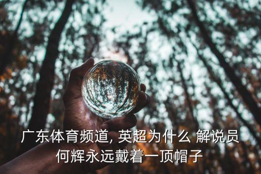 廣東體育頻道, 英超為什么 解說員何輝永遠(yuǎn)戴著一頂帽子