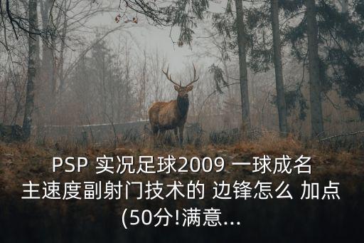 PSP 實(shí)況足球2009 一球成名主速度副射門(mén)技術(shù)的 邊鋒怎么 加點(diǎn)(50分!滿意...