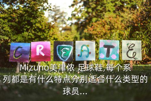 Mizuno美津儂 足球鞋,每個(gè)系列都是有什么特點(diǎn)分別適合什么類型的球員...