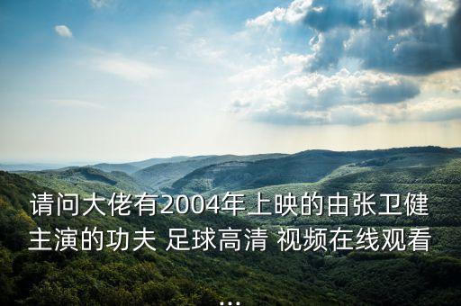 請問大佬有2004年上映的由張衛(wèi)健主演的功夫 足球高清 視頻在線觀看...