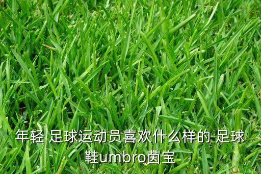 年輕 足球運(yùn)動(dòng)員喜歡什么樣的 足球鞋umbro茵寶