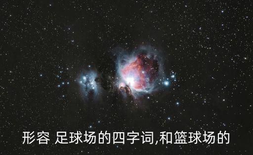 形容 足球場的四字詞,和籃球場的