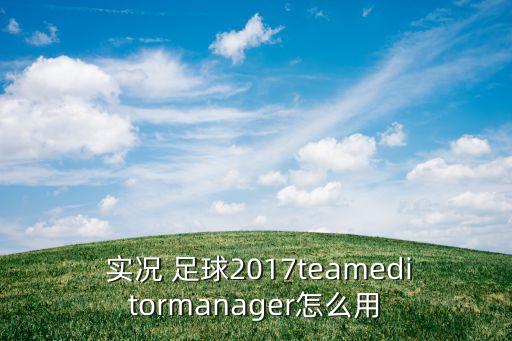  實況 足球2017teameditormanager怎么用