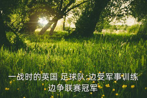 一戰(zhàn)時(shí)的英國 足球隊(duì):邊受軍事訓(xùn)練邊爭聯(lián)賽冠軍