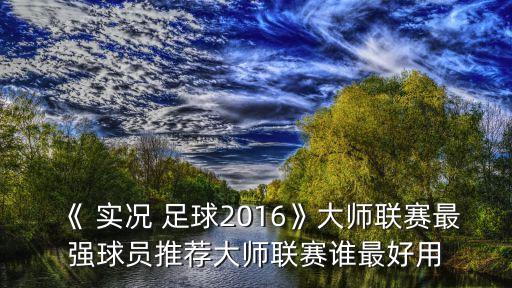 《 實況 足球2016》大師聯(lián)賽最強球員推薦大師聯(lián)賽誰最好用